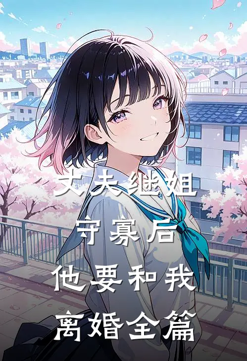 丈夫继姐守寡后,他要和我离婚全篇免费阅读
