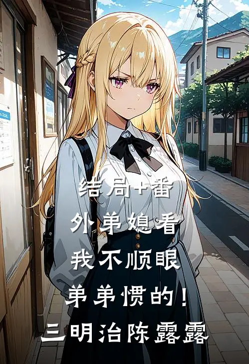 结局+番外弟媳看我不顺眼，弟弟惯的！三明治陈露露