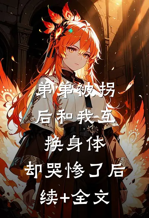 弟弟被拐后和我互换身体，却哭惨了后续+全文