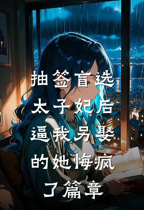 抽签盲选太子妃后，逼我另娶的她悔疯了篇章
