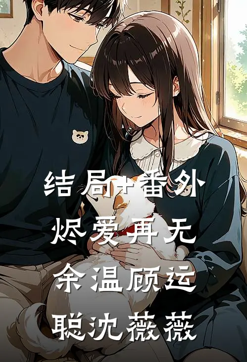 结局+番外烬爱再无余温顾运聪沈薇薇