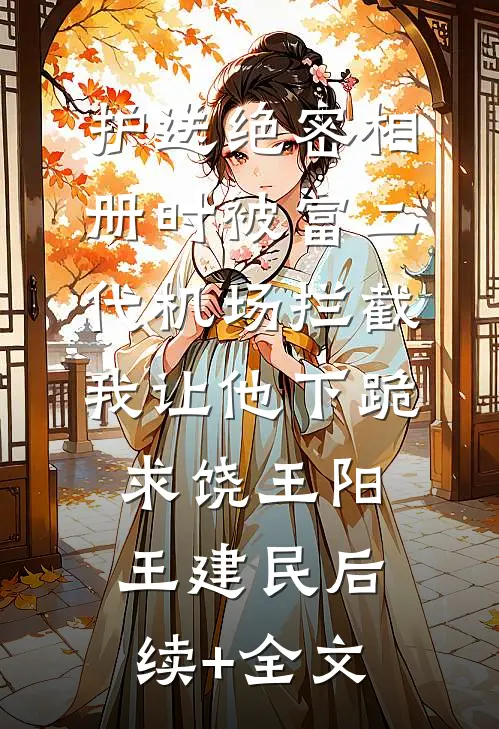 护送绝密相册时被富二代机场拦截，我让他下跪求饶王阳王建民后续+全文