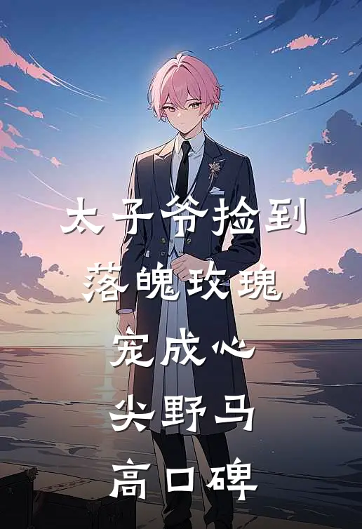 太子爷捡到落魄玫瑰，宠成心尖野马高口碑