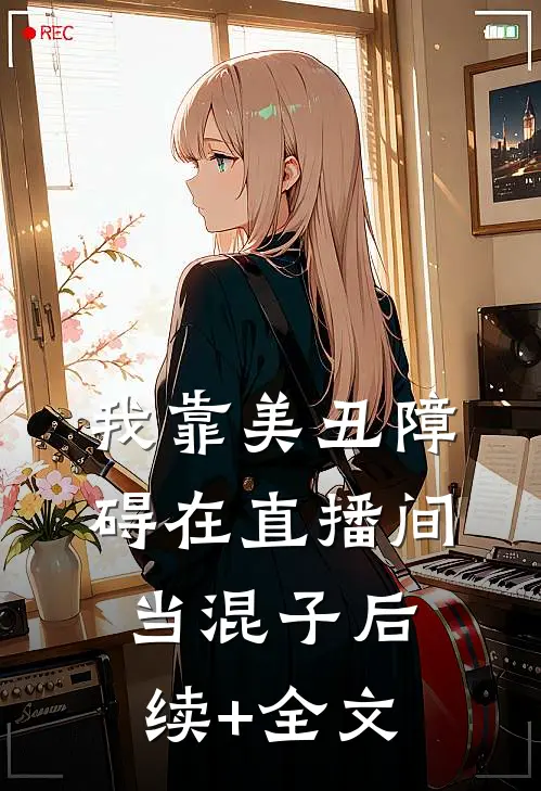 我靠美丑障碍在直播间当混子后续+全文