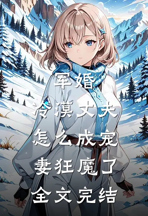 军婚：冷漠丈夫怎么成宠妻狂魔了全文完结