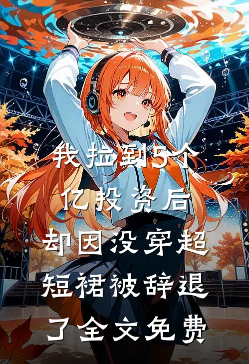 我拉到5个亿投资后，却因没穿超短裙被辞退了全文免费