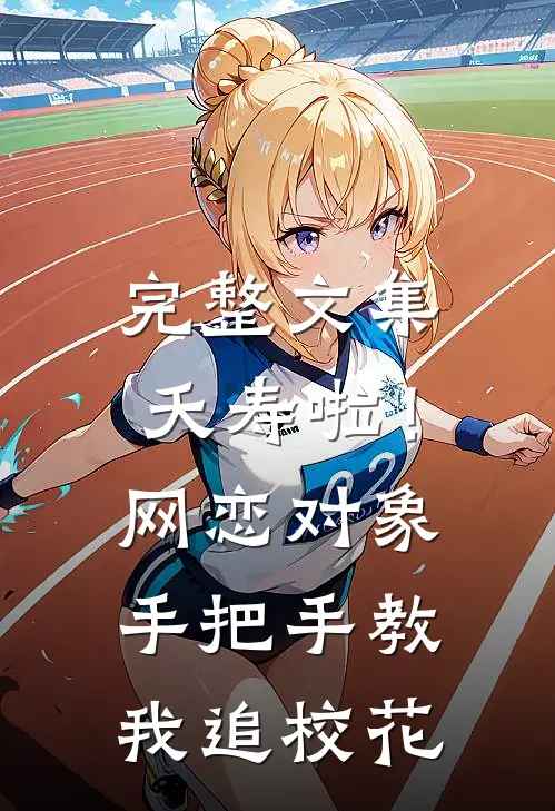 完整文集夭寿啦！网恋对象手把手教我追校花