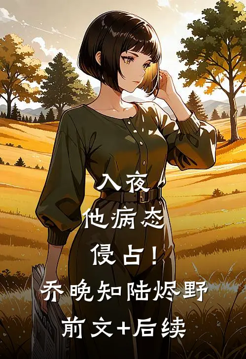 入夜，他病态侵占！乔晚知陆烬野前文+后续