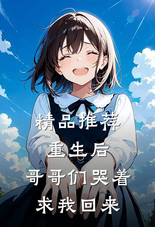 精品推荐重生后，哥哥们哭着求我回来