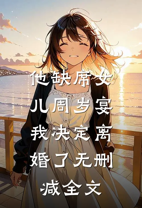 他缺席女儿周岁宴，我决定离婚了无删减全文
