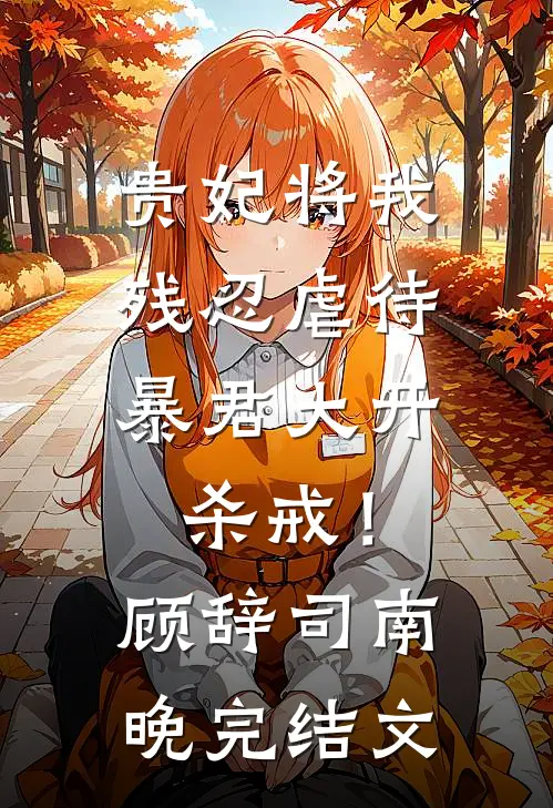 贵妃将我残忍虐待，暴君大开杀戒！顾辞司南晚完结文