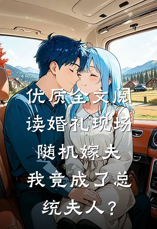 优质全文阅读婚礼现场随机嫁夫，我竟成了总统夫人？