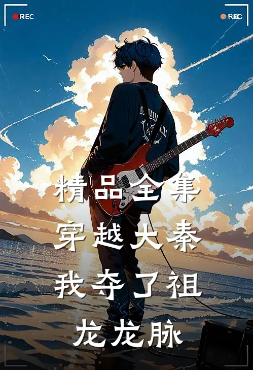 精品全集穿越大秦，我夺了祖龙龙脉