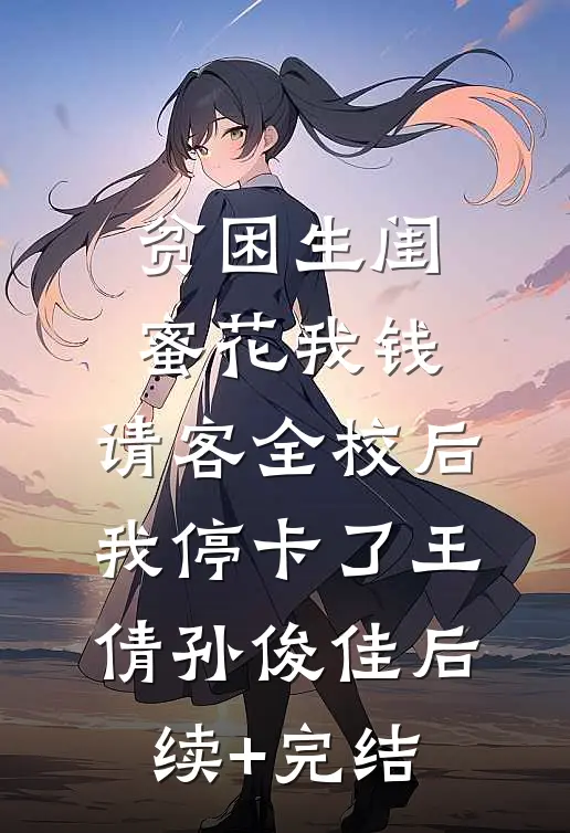 贫困生闺蜜花我钱，请客全校后我停卡了王倩孙俊佳后续+完结
