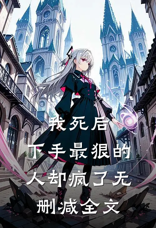 我死后，下手最狠的人却疯了无删减全文