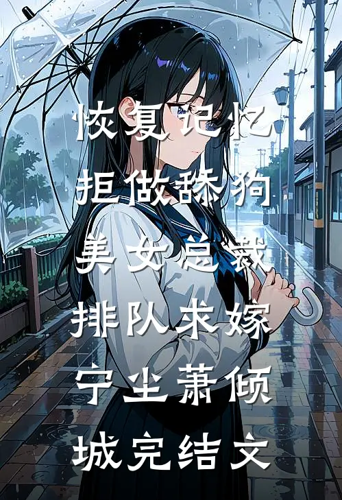 恢复记忆拒做舔狗，美女总裁排队求嫁宁尘萧倾城完结文