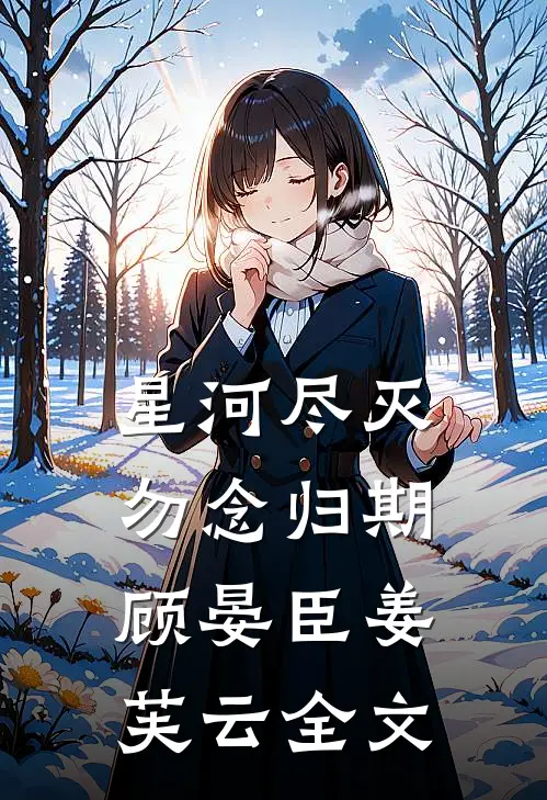 星河尽灭，勿念归期顾晏臣姜芙云全文