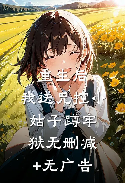 重生后，我送兄控小姑子蹲牢狱无删减+无广告