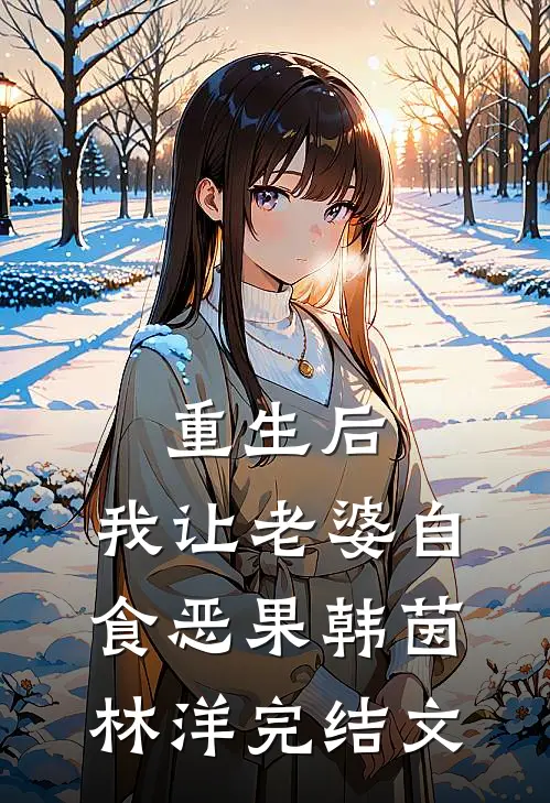 重生后，我让老婆自食恶果韩茵林洋完结文