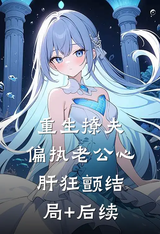重生撩夫：偏执老公心肝狂颤结局+后续
