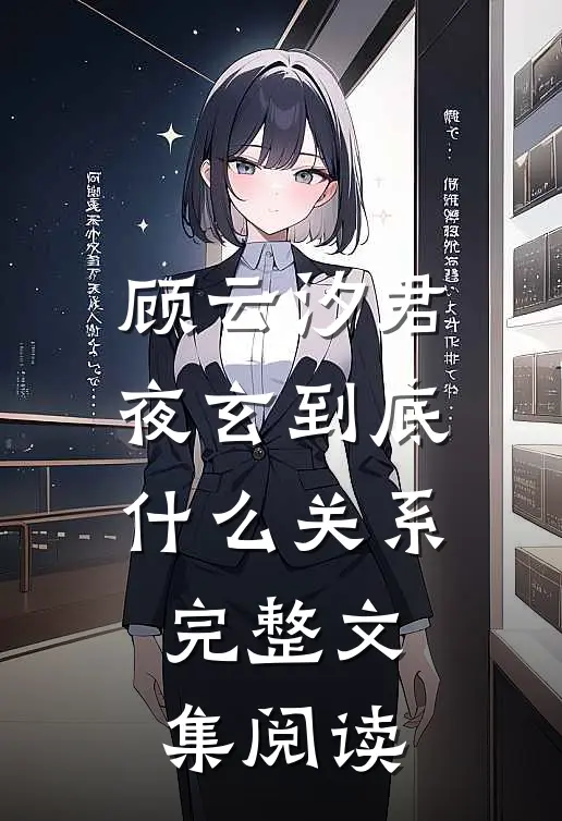 顾云汐君夜玄到底什么关系完整文集阅读