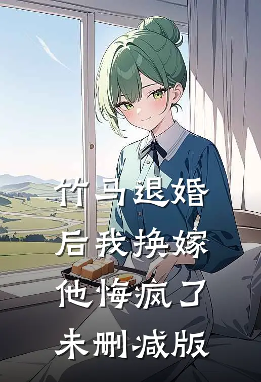 竹马退婚后我换嫁，他悔疯了未删减版