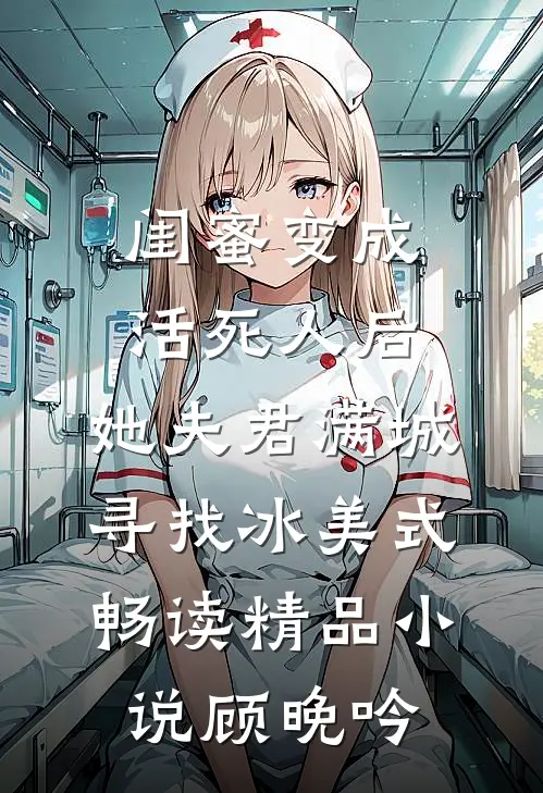闺蜜变成活死人后，她夫君满城寻找冰美式畅读精品小说顾晚吟