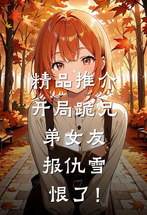 精品推介开局跪兄弟女友，报仇雪恨了！