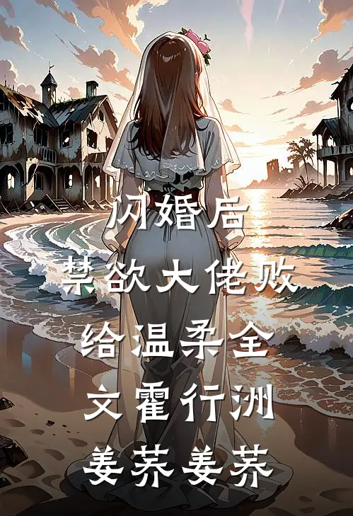 闪婚后，禁欲大佬败给温柔全文霍行洲姜荞姜荞