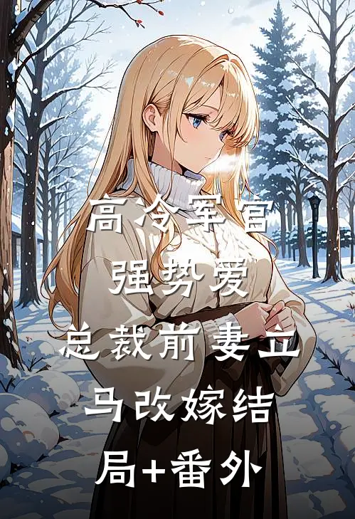 高冷军官强势爱，总裁前妻立马改嫁结局+番外