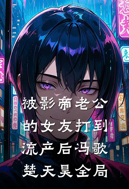 被影帝老公的女友打到流产后冯歌楚天昊全局