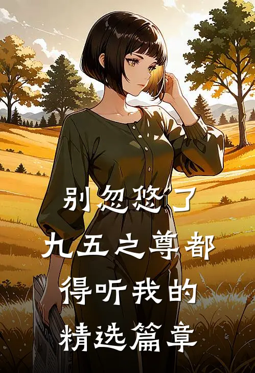别忽悠了，九五之尊都得听我的精选篇章