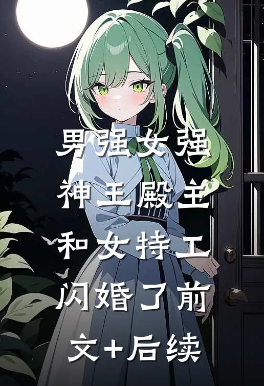 男强女强：神王殿主和女特工闪婚了前文+后续