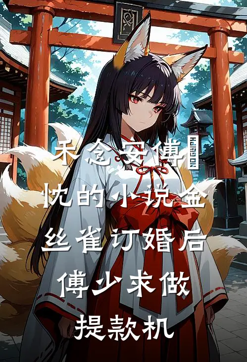 禾念安傅璟忱的小说金丝雀订婚后，傅少求做提款机