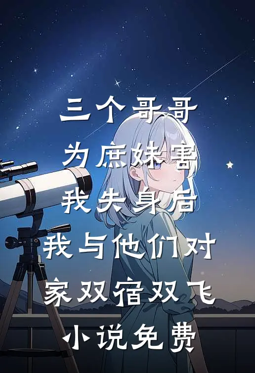 三个哥哥为庶妹害我失身后，我与他们对家双宿双飞小说免费