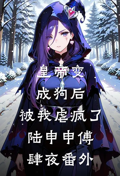 皇帝变成狗后，被我虐疯了陆申申傅肆夜 番外