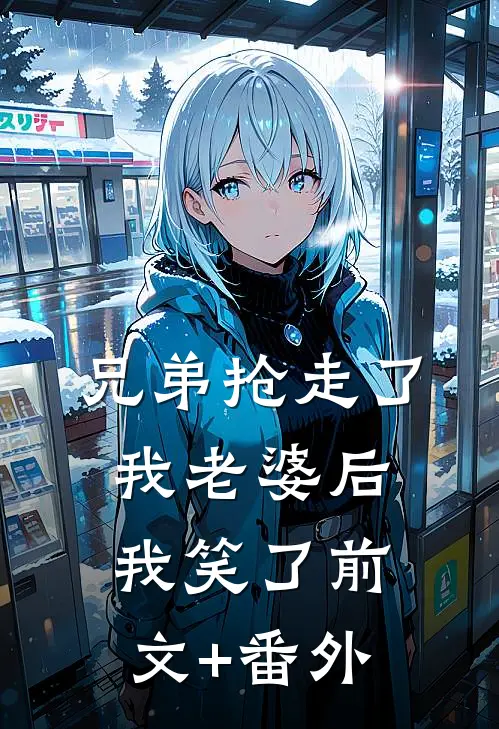 兄弟抢走了我老婆后，我笑了前文+番外