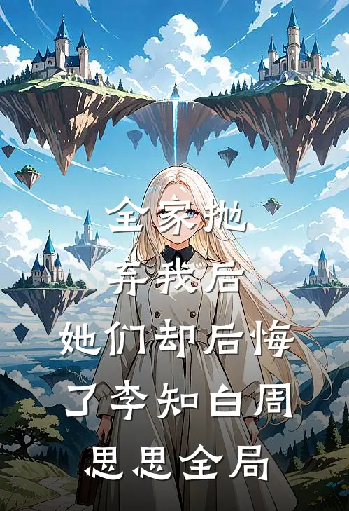 全家抛弃我后，她们却后悔了李知白周思思全局