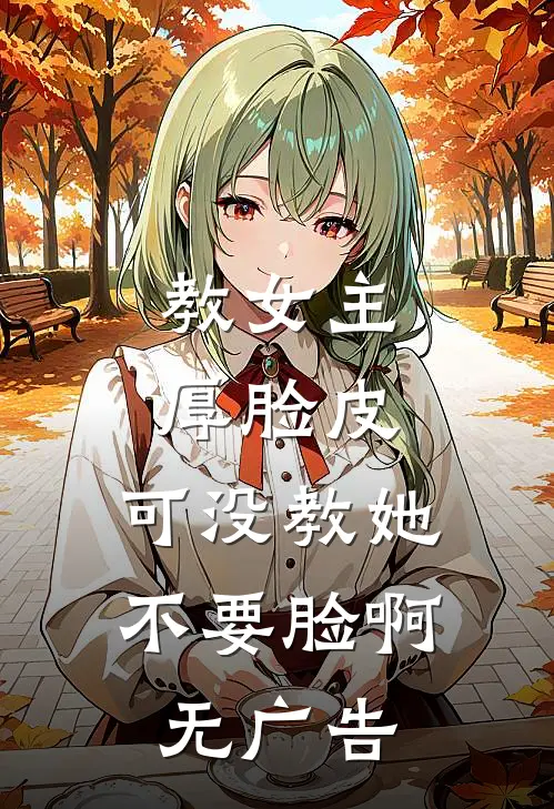 教女主厚脸皮，可没教她不要脸啊无广告
