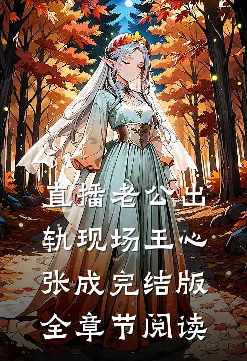 直播老公出轨现场王心张成完结版全章节阅读