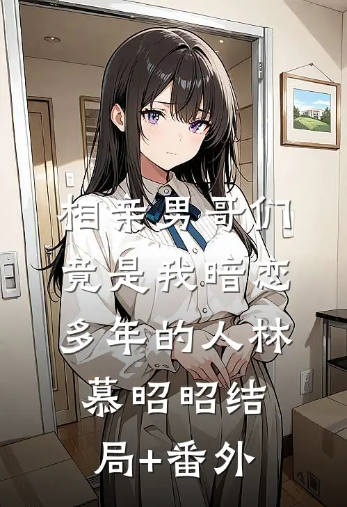 相亲男哥们竟是我暗恋多年的人林慕昭昭结局+番外