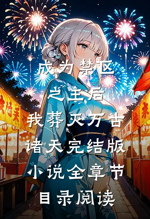 成为禁区之主后，我葬灭万古诸天完结版小说全章节目录阅读
