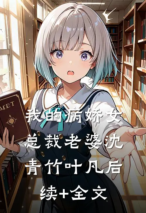 我的病娇女总裁老婆沈青竹叶凡后续+全文