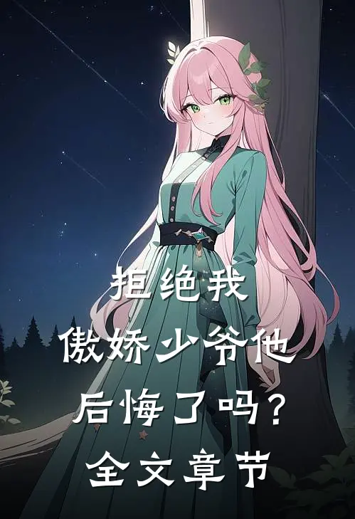 拒绝我,傲娇少爷他后悔了吗?全文章节免费阅读