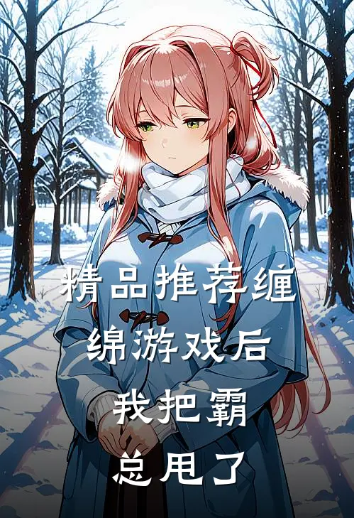 精品推荐缠绵游戏后，我把霸总甩了