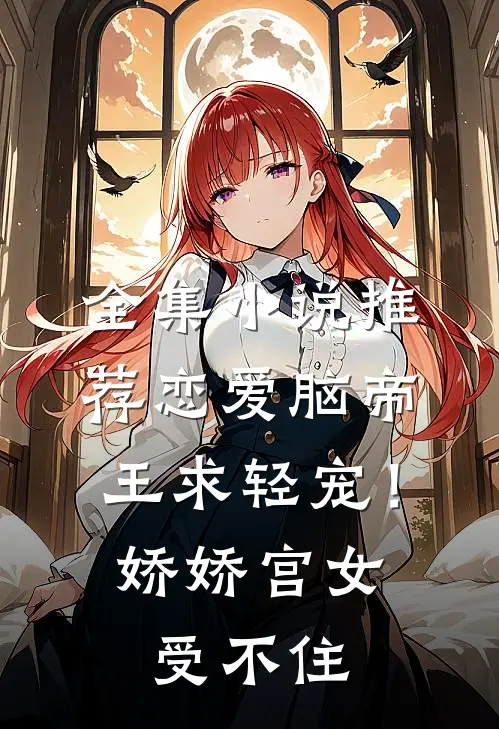 全集小说推荐恋爱脑帝王求轻宠！娇娇宫女受不住