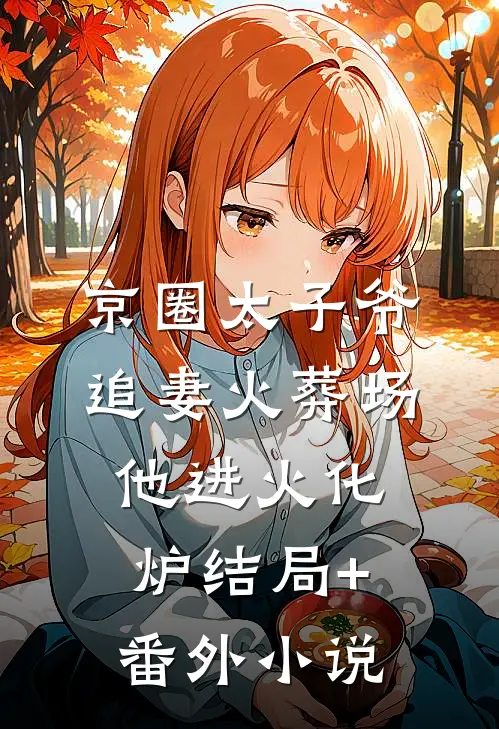 京圈太子爷追妻火葬场他进火化炉结局+番外小说