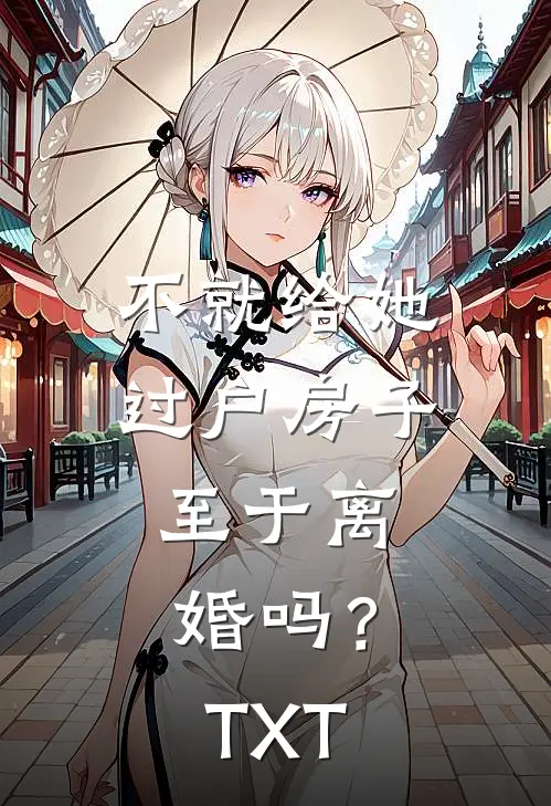 不就给她过户房子，至于离婚吗？TXT