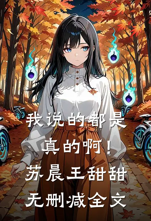 我说的都是真的啊！苏晨王甜甜无删减全文