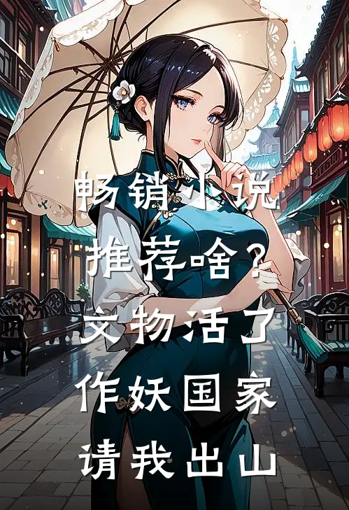 畅销小说推荐啥？文物活了作妖，国家请我出山